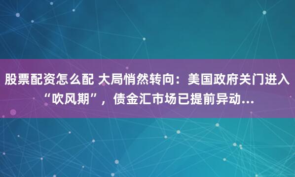 股票配资怎么配 大局悄然转向：美国政府关门进入“吹风期”，债金汇市场已提前异动...