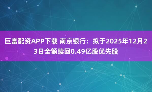 巨富配资APP下载 南京银行：拟于2025年12月23日全额赎回0.49亿股优先股