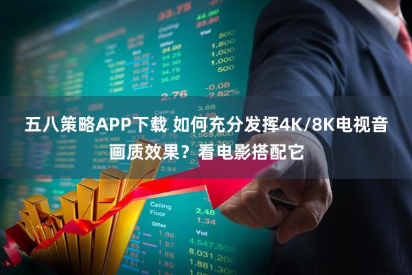 五八策略APP下载 如何充分发挥4K/8K电视音画质效果？看电影搭配它