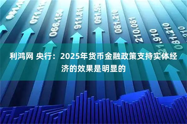 利鸿网 央行：2025年货币金融政策支持实体经济的效果是明显的
