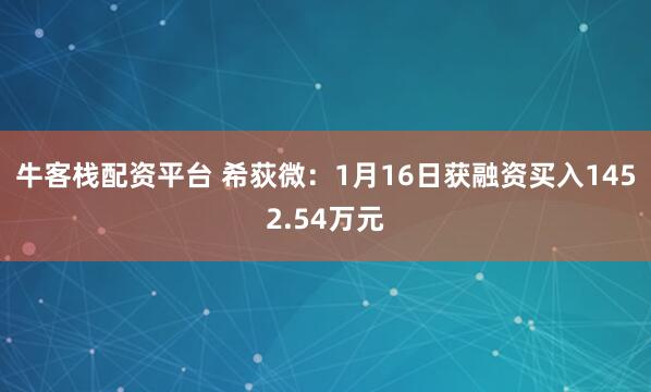 牛客栈配资平台 希荻微：1月16日获融资买入1452.54万元