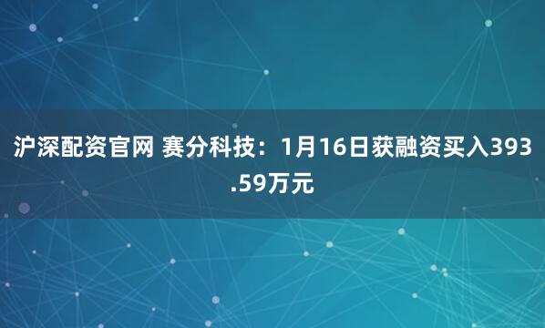 沪深配资官网 赛分科技：1月16日获融资买入393.59万元